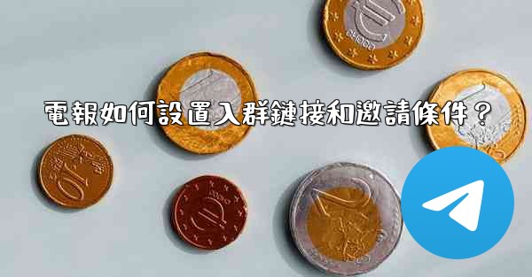 電報如何設置入群鏈接和邀請條件？