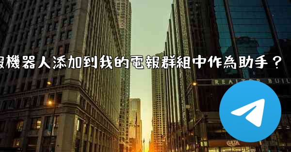 如何將電報機器人添加到我的電報群組中作為助手？