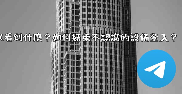 電報在「活動會話」中可以看到什麼？如何結束不認識的設備登入？