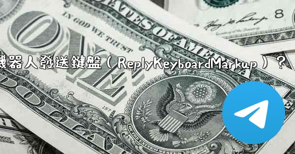 如何讓電報機器人發送鍵盤（ReplyKeyboardMarkup）？