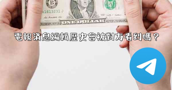 電報消息編輯歷史會被對方看到嗎？