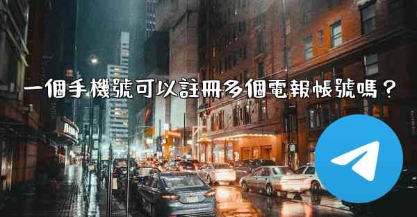 一個手機號可以註冊多個電報帳號嗎？