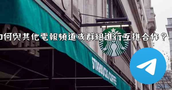 <b>如何與其他電報頻道或群組進行互推合作？</b>