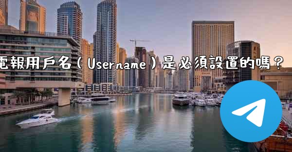 電報用戶名（Username）是必須設置的嗎？