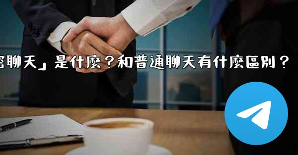 <b>電報「秘密聊天」是什麼？和普通聊天有什麼區別？</b>