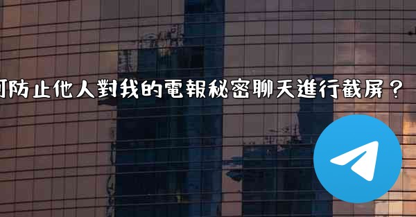 如何防止他人對我的電報秘密聊天進行截屏？