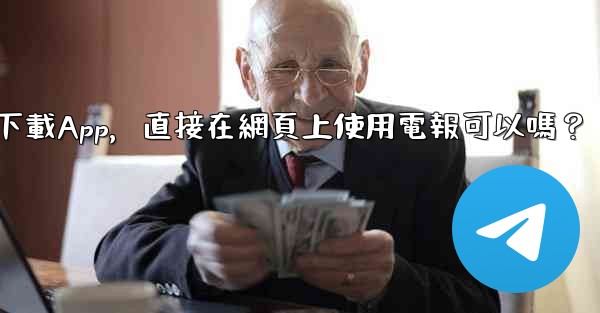 我可以不下載App，直接在網頁上使用電報可以嗎？