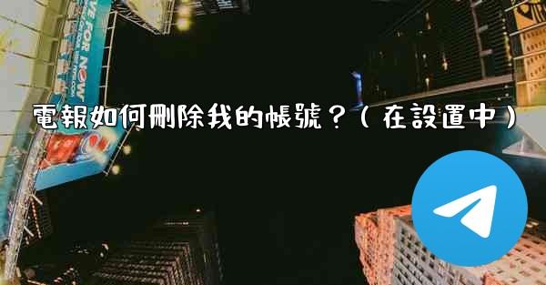 電報如何刪除我的帳號？（在設置中）