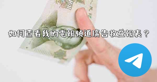 如何查看我的電報頻道廣告收益報表？