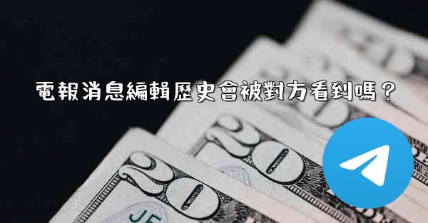 電報消息編輯歷史會被對方看到嗎？
