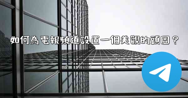 如何為電報頻道設置一個美觀的頭圖？