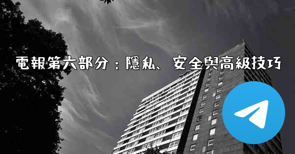 電報第六部分：隱私、安全與高級技巧