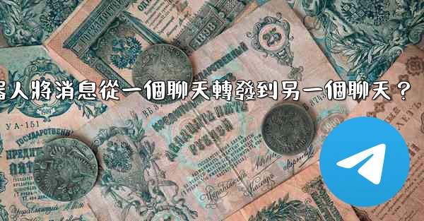 如何讓我的電報機器人將消息從一個聊天轉發到另一個聊天？