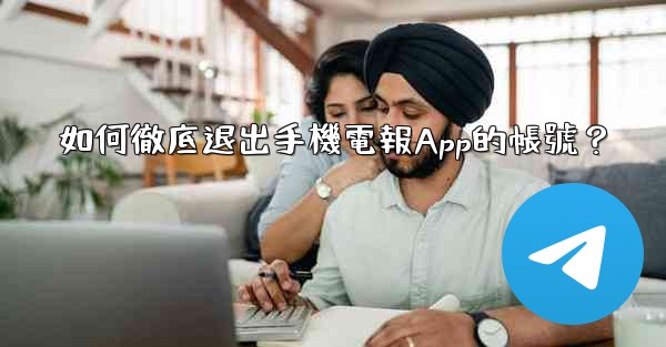 如何徹底退出手機電報App的帳號？