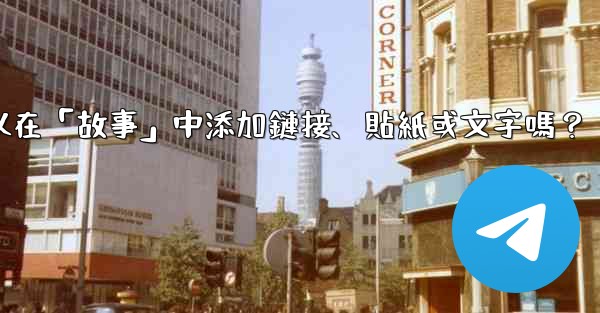 電報可以在「故事」中添加鏈接、貼紙或文字嗎？