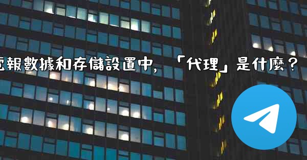 <b>電報數據和存儲設置中，「代理」是什麼？</b>