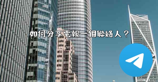 如何分享電報一個聯絡人？