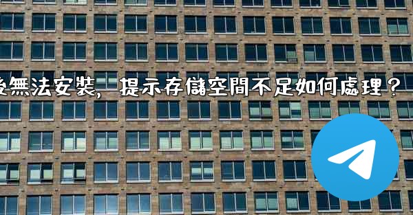 電報下載後無法安裝，提示存儲空間不足如何處理？