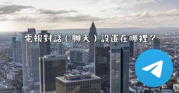 電報對話（聊天）設置在哪裡？