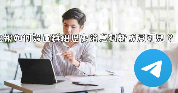 電報如何設置群組歷史消息對新成員可見？