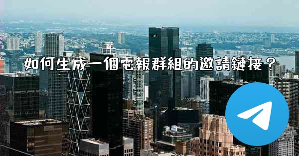 <b>如何生成一個電報群組的邀請鏈接？</b>