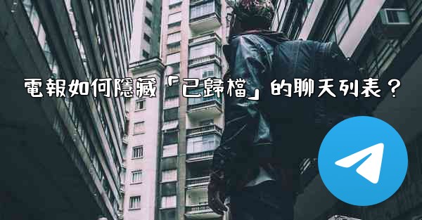 電報如何隱藏「已歸檔」的聊天列表？