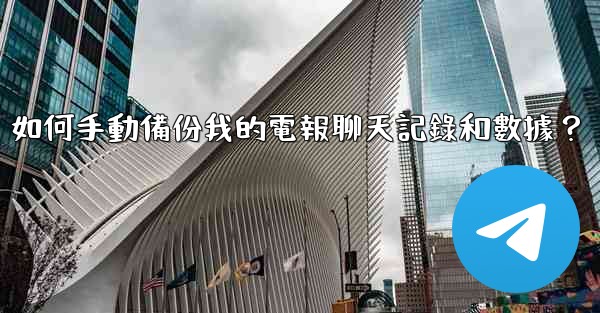 如何手動備份我的電報聊天記錄和數據？