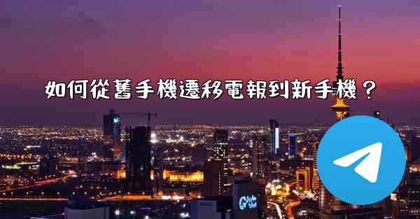 如何從舊手機遷移電報到新手機？