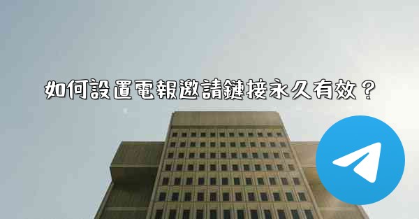 如何設置電報邀請鏈接永久有效？