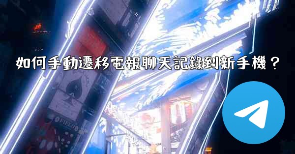 <b>如何手動遷移電報聊天記錄到新手機？</b>