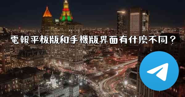 <b>電報平板版和手機版界面有什麼不同？</b>