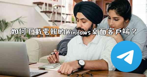 <b>如何下載電報的Windows桌面客戶端？</b>