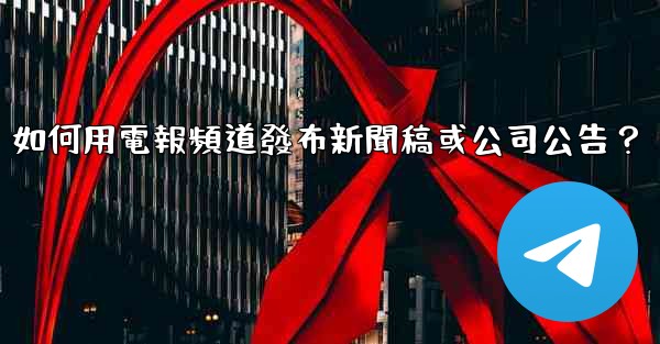 如何用電報頻道發布新聞稿或公司公告？