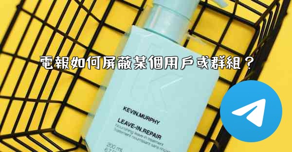 電報如何屏蔽某個用戶或群組？