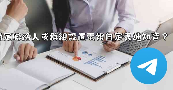 如何為特定聯絡人或群組設置電報自定義通知音？