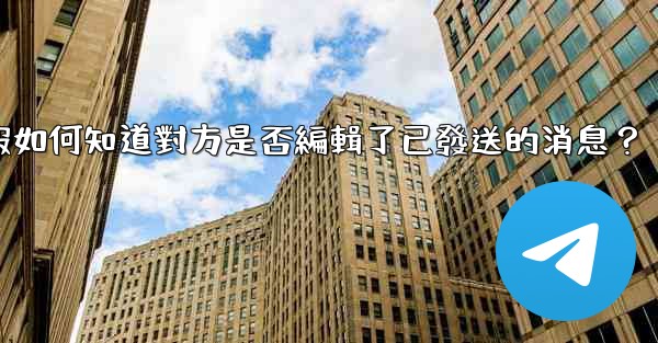 <b>電報如何知道對方是否編輯了已發送的消息？</b>