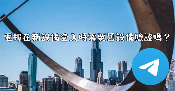電報在新設備登入時需要舊設備驗證嗎？