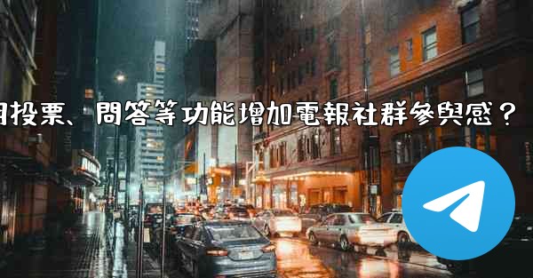 如何利用投票、問答等功能增加電報社群參與感？