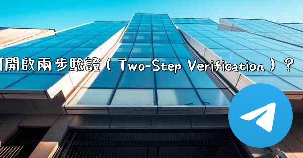 電報如何開啟兩步驗證（Two-Step Verification）？