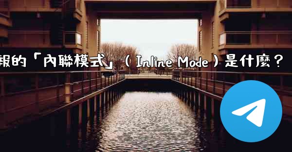 機器人電報的「內聯模式」（Inline Mode）是什麼？