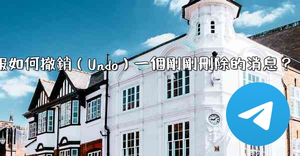 電報如何撤銷（Undo）一個剛剛刪除的消息？