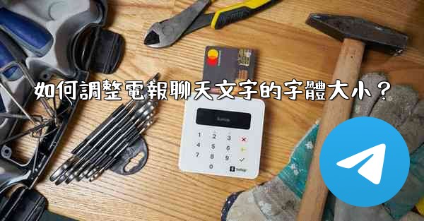 <b>如何調整電報聊天文字的字體大小？</b>