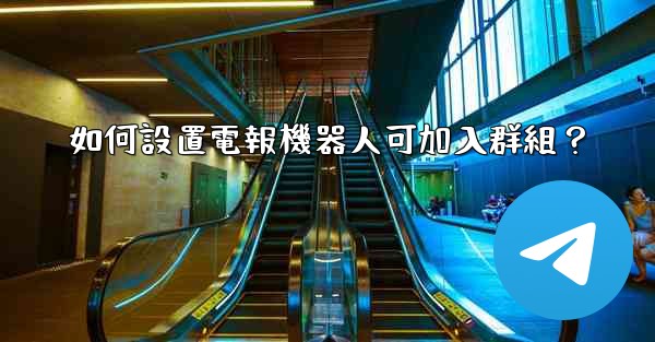如何設置電報機器人可加入群組？