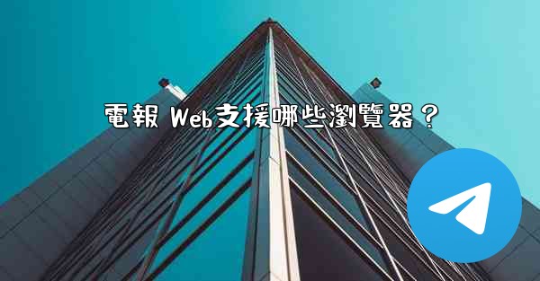 電報 Web支援哪些瀏覽器？