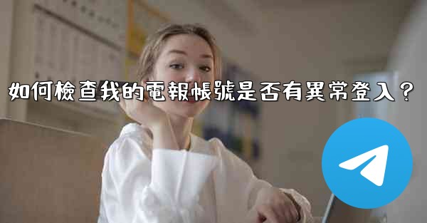 如何檢查我的電報帳號是否有異常登入？