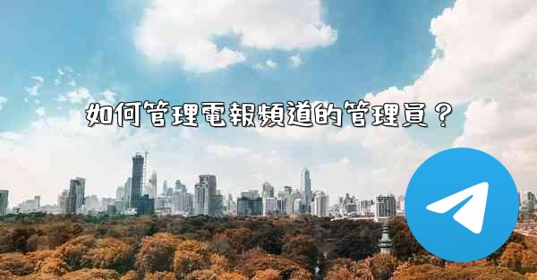 如何管理電報頻道的管理員？