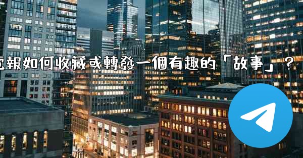電報如何收藏或轉發一個有趣的「故事」？