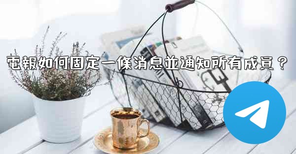 電報如何固定一條消息並通知所有成員？