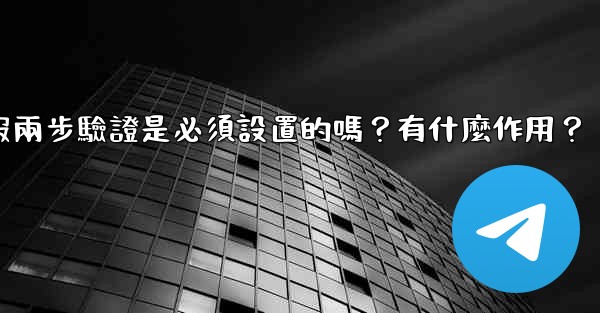 電報兩步驗證是必須設置的嗎？有什麼作用？