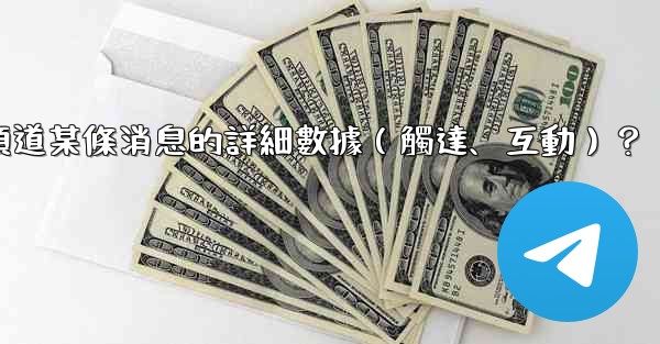 如何查看電報頻道某條消息的詳細數據（觸達、互動）？